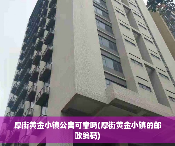 厚街黄金小镇公寓可靠吗(厚街黄金小镇的邮政编码)