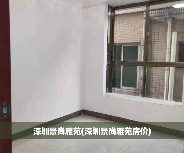 深圳景尚雅苑(深圳景尚雅苑房价)