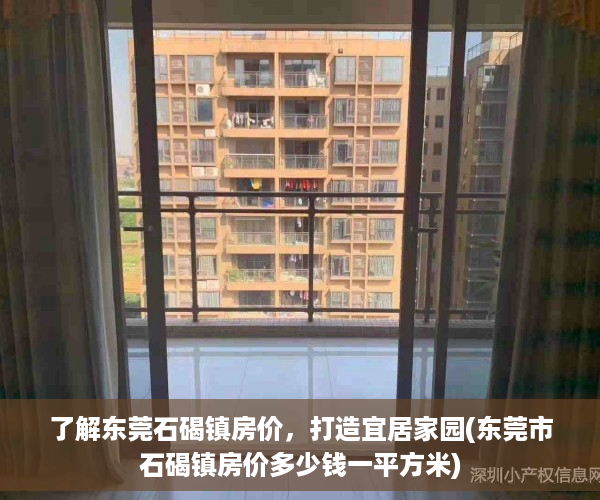了解东莞石碣镇房价，打造宜居家园(东莞市石碣镇房价多少钱一平方米)