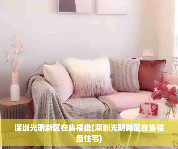 深圳光明新区在售楼盘(深圳光明新区在售楼盘住宅)