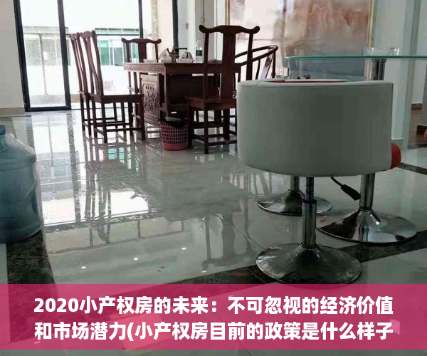 2020小产权房的未来：不可忽视的经济价值和市场潜力(小产权房目前的政策是什么样子的)