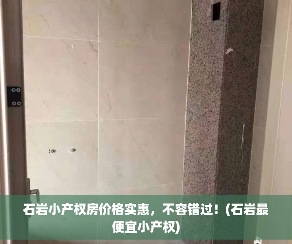 石岩小产权房价格实惠，不容错过！(石岩最便宜小产权)