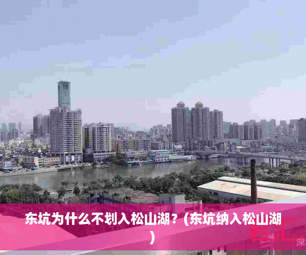 东坑为什么不划入松山湖？(东坑纳入松山湖)