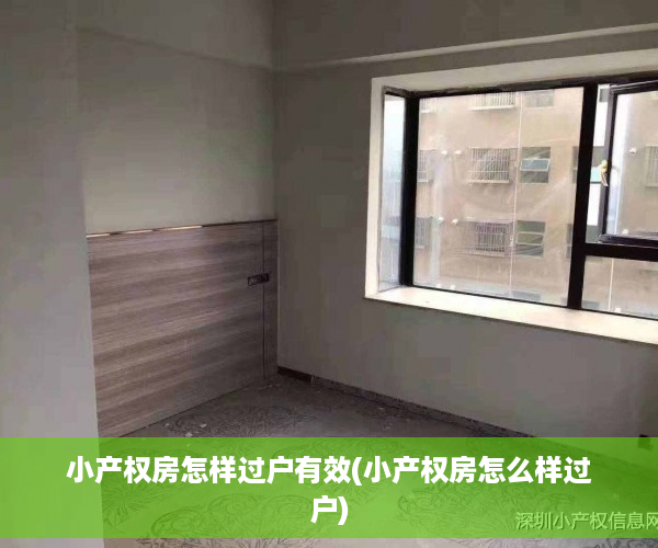 小产权房怎样过户有效(小产权房怎么样过户)