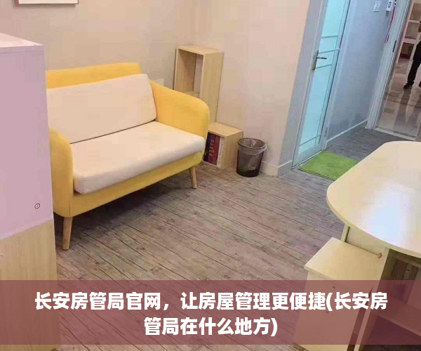 长安房管局官网，让房屋管理更便捷(长安房管局在什么地方)