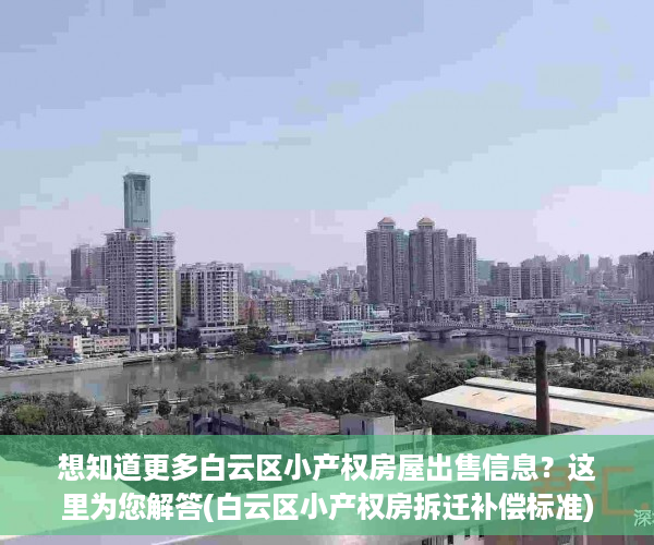想知道更多白云区小产权房屋出售信息？这里为您解答(白云区小产权房拆迁补偿标准)