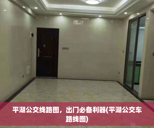 平湖公交线路图，出门必备利器(平湖公交车路线图)