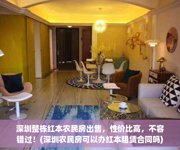 深圳整栋红本农民房出售，性价比高，不容错过！(深圳农民房可以办红本租赁合同吗)