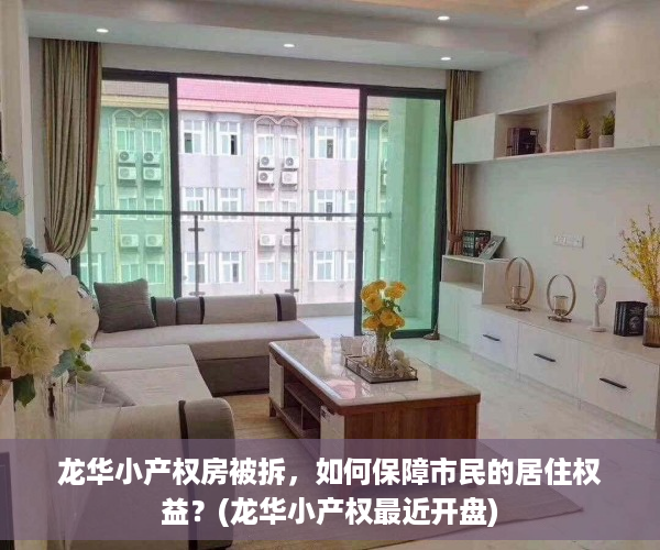 龙华小产权房被拆，如何保障市民的居住权益？(龙华小产权最近开盘)