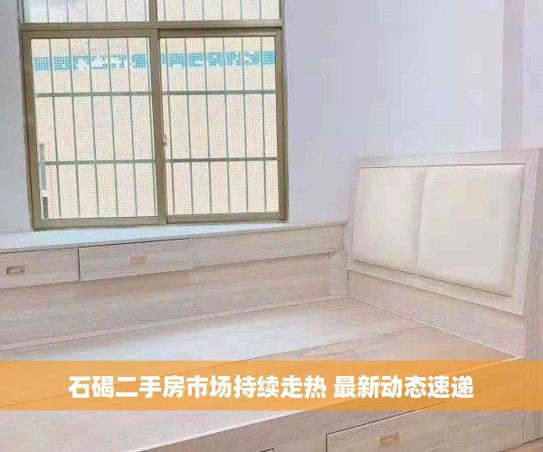 石碣二手房市场持续走热 最新动态速递