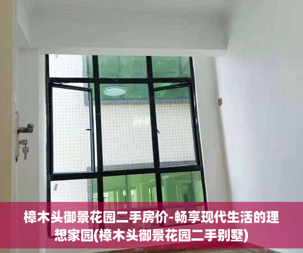 樟木头御景花园二手房价-畅享现代生活的理想家园(樟木头御景花园二手别墅)