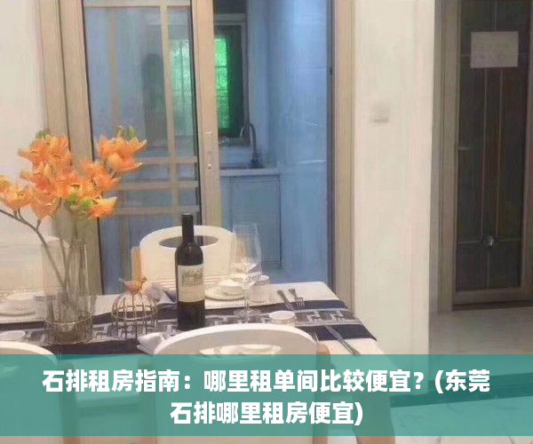 石排租房指南：哪里租单间比较便宜？(东莞石排哪里租房便宜)