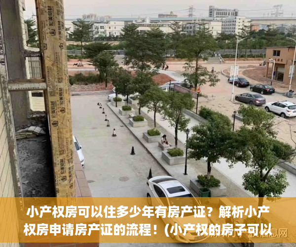 小产权房可以住多少年有房产证？解析小产权房申请房产证的流程！(小产权的房子可以住多少年)