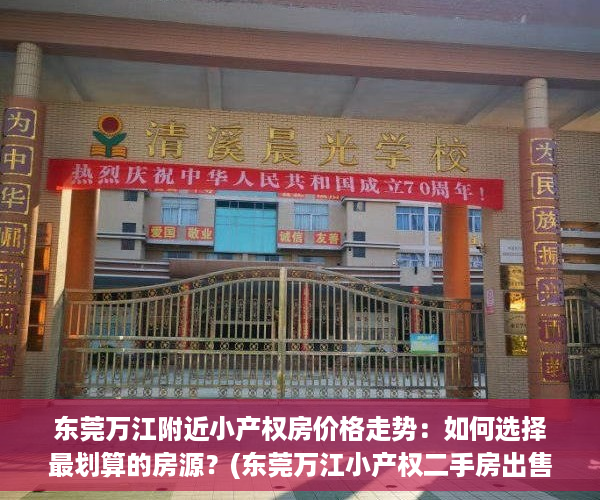 东莞万江附近小产权房价格走势：如何选择最划算的房源？(东莞万江小产权二手房出售信息)