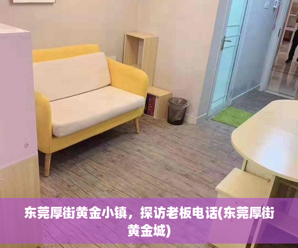 东莞厚街黄金小镇，探访老板电话(东莞厚街黄金城)
