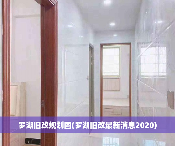罗湖旧改规划图(罗湖旧改最新消息2020)