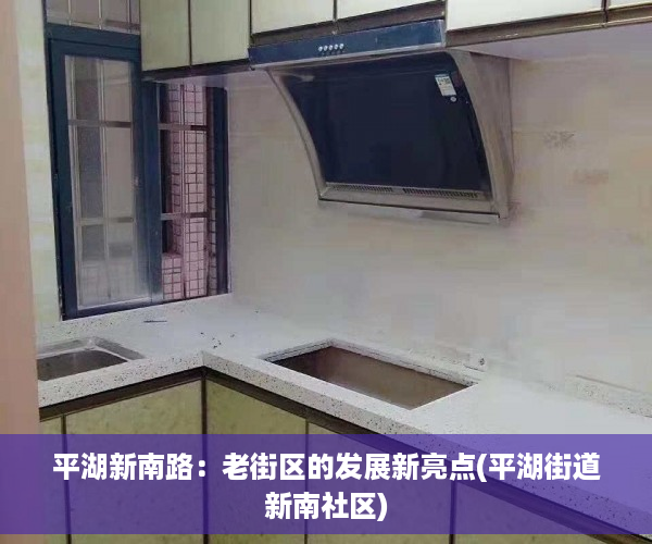 平湖新南路：老街区的发展新亮点(平湖街道新南社区)