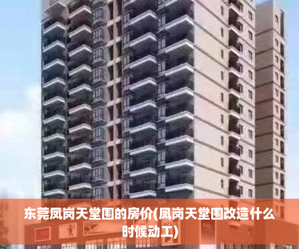 东莞凤岗天堂围的房价(凤岗天堂围改造什么时候动工)