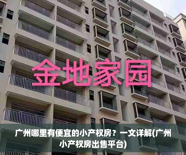 广州哪里有便宜的小产权房？一文详解(广州小产权房出售平台)