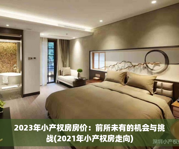 2023年小产权房房价：前所未有的机会与挑战(2021年小产权房走向)