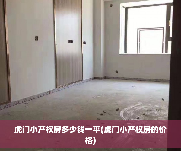 虎门小产权房多少钱一平(虎门小产权房的价格)