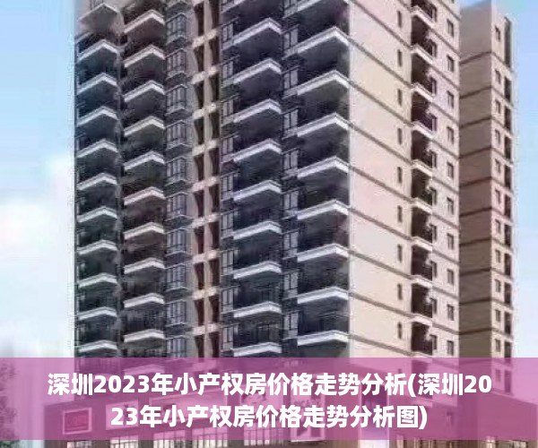 深圳2023年小产权房价格走势分析(深圳2023年小产权房价格走势分析图)