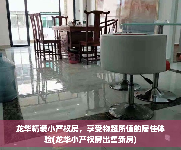 龙华精装小产权房，享受物超所值的居住体验(龙华小产权房出售新房)