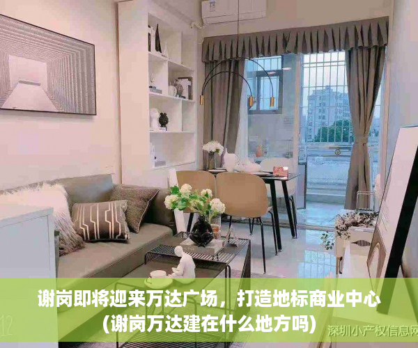 谢岗即将迎来万达广场，打造地标商业中心(谢岗万达建在什么地方吗)