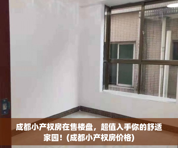 成都小产权房在售楼盘，超值入手你的舒适家园！(成都小产权房价格)