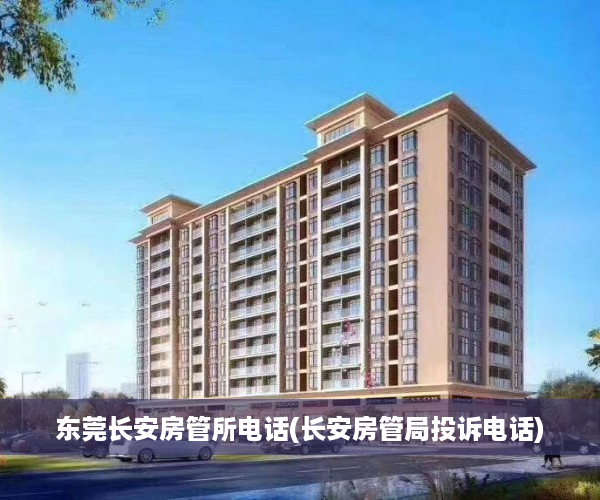 东莞长安房管所电话(长安房管局投诉电话)