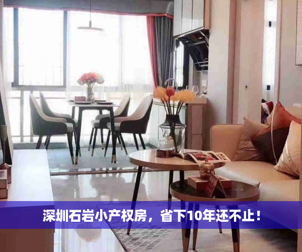 深圳石岩小产权房，省下10年还不止！