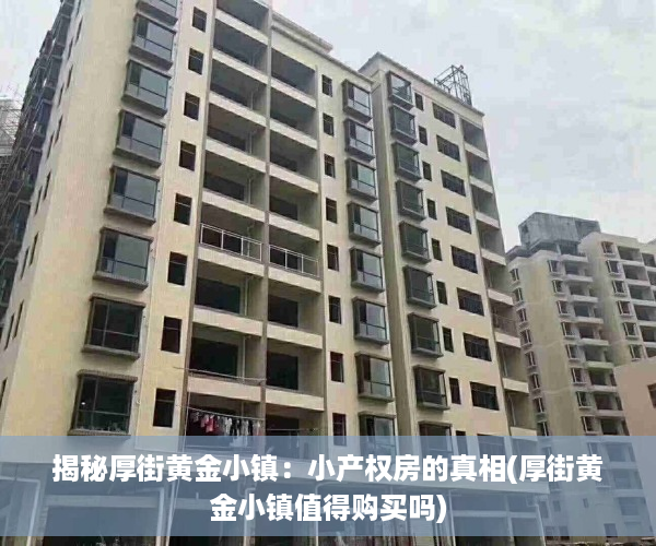 揭秘厚街黄金小镇：小产权房的真相(厚街黄金小镇值得购买吗)