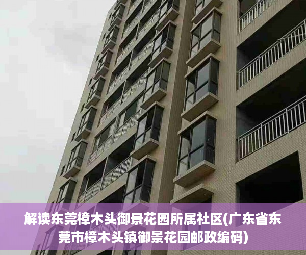解读东莞樟木头御景花园所属社区(广东省东莞市樟木头镇御景花园邮政编码)