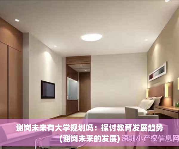 谢岗未来有大学规划吗：探讨教育发展趋势(谢岗未来的发展)