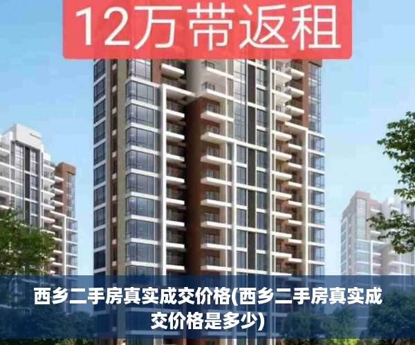 西乡二手房真实成交价格(西乡二手房真实成交价格是多少)