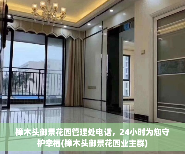 樟木头御景花园管理处电话，24小时为您守护幸福(樟木头御景花园业主群)