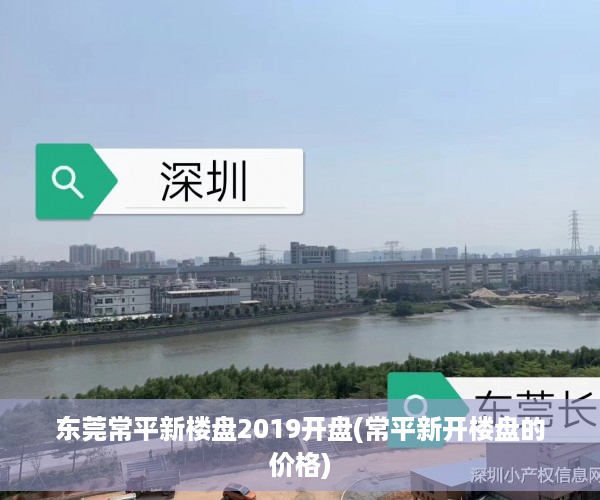 东莞常平新楼盘2019开盘(常平新开楼盘的价格)
