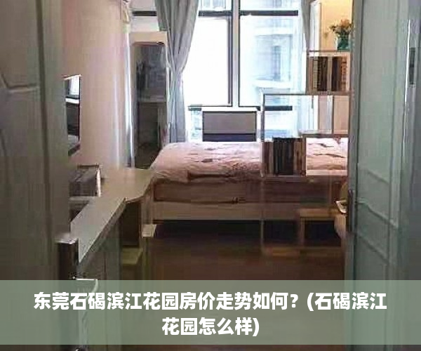 东莞石碣滨江花园房价走势如何？(石碣滨江花园怎么样)