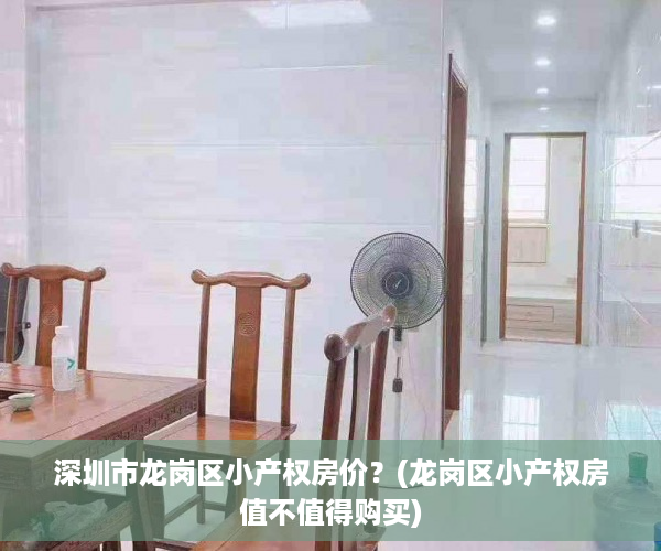 深圳市龙岗区小产权房价？(龙岗区小产权房值不值得购买)