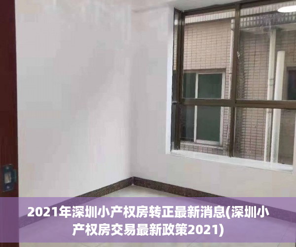 2021年深圳小产权房转正最新消息(深圳小产权房交易最新政策2021)