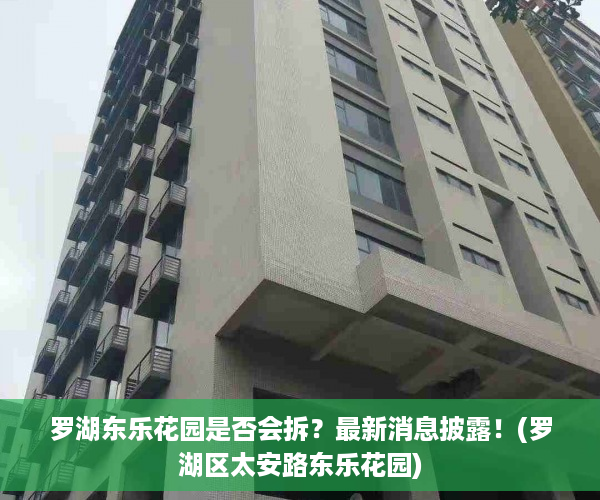 罗湖东乐花园是否会拆？最新消息披露！(罗湖区太安路东乐花园)