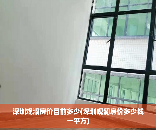 深圳观澜房价目前多少(深圳观澜房价多少钱一平方)