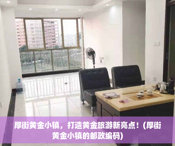 厚街黄金小镇，打造黄金旅游新亮点！(厚街黄金小镇的邮政编码)