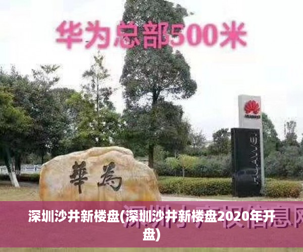 深圳沙井新楼盘(深圳沙井新楼盘2020年开盘) 深圳沙井新楼盘(深圳沙井新楼盘2020年开盘)