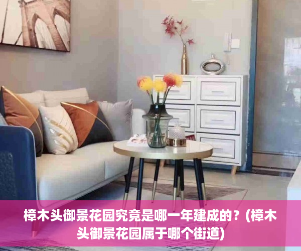 樟木头御景花园究竟是哪一年建成的？(樟木头御景花园属于哪个街道)