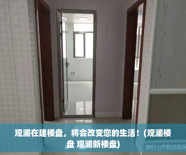 观澜在建楼盘，将会改变您的生活！(观澜楼盘 观澜新楼盘)