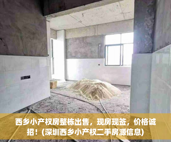 西乡小产权房整栋出售，现房现签，价格诚招！(深圳西乡小产权二手房源信息)