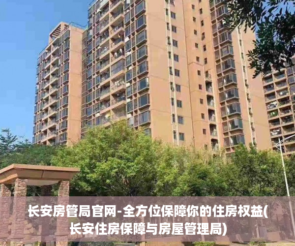 长安房管局官网-全方位保障你的住房权益(长安住房保障与房屋管理局)