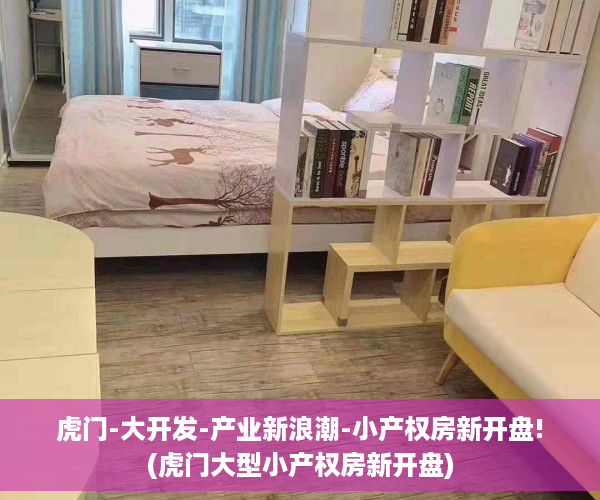 虎门-大开发-产业新浪潮-小产权房新开盘!(虎门大型小产权房新开盘)