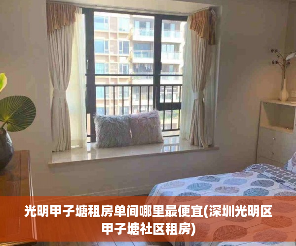 光明甲子塘租房单间哪里最便宜(深圳光明区甲子塘社区租房)